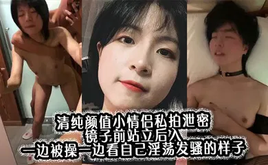 【自拍偷拍】清纯颜值小情侣私拍泄密 镜子前站立后入 一边被操一边看自己淫荡发骚的样子