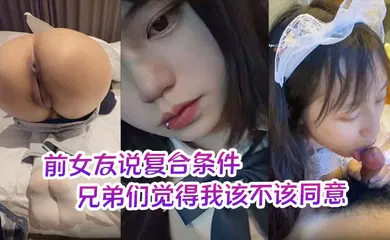 【自拍偷拍】前女友说复合条件要一个月给她5000生活费兄弟们觉得我该不该同意