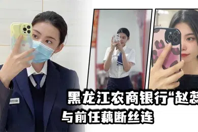 【自拍偷拍】黑.龙江农商.银行与.前任藕断.丝连现男.友怒爆.出轨.视频