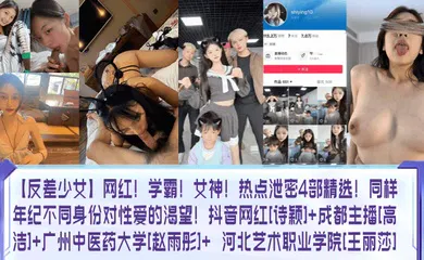 【主播网红】网红！学霸！女神！热点泄密4部精选！同样年纪不同身份对性爱的渴望！抖音网红[诗颖] 成都主播[高洁] 广州中医药大学[赵雨彤]  河北艺术职业学院[王丽莎]