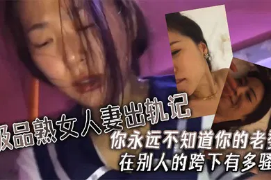 【自拍偷拍】极品人妻少妇极品熟女人妻出轨记无套狂艹你永远不知道你的老婆在别人的跨下有多骚