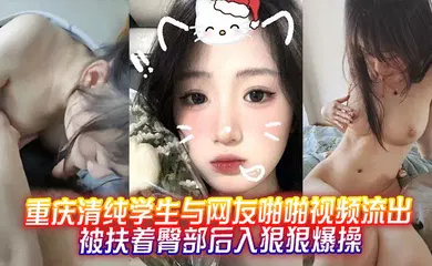 【学生萝莉】重庆清纯学生与网友啪啪视频流出，被扶着臀部后入狠狠爆操