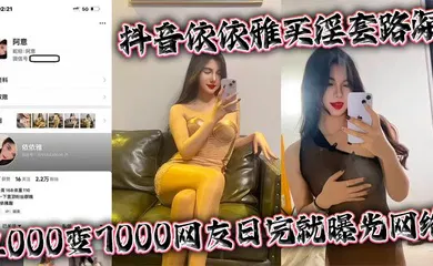 【网曝黑料】抖音依依雅买淫套路深 2000变7000网友日完就曝光网络