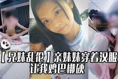 【乱伦】亲妹妹穿着汉服的样子让我鸡巴梆硬