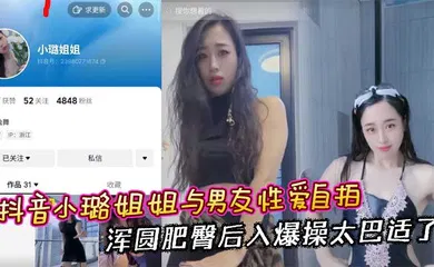 【乱伦】抖音小璐姐姐与男友性爱自拍 浑圆肥臀后入爆操太巴适了