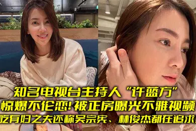 【网曝黑料】知名电视台主持人许蓝方惊爆不伦恋偷吃有妇之夫还称吴宗宪林俊杰都在追求她被正房曝光不雅视频