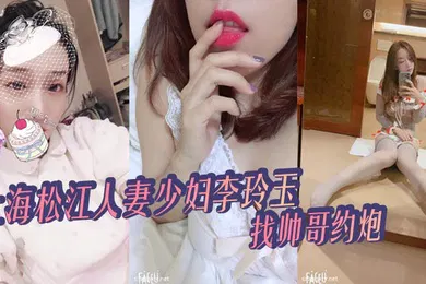 【自拍偷拍】上海松江人妻少妇李玲玉找帅哥约炮给自己丈夫戴绿帽被爆出不雅视频真骚