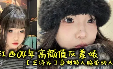 【SM调教】江西04年高颜值反差婊【王诗齐】身材傲人脸蛋动人，天生丽质本来可以好好的相夫教子，被炮友给调教成了贱货一个，本性淫荡性瘾巨大喜欢被SM调教，顶级清纯嫩妹变身精便器！