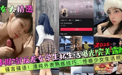 【学生萝莉】本期3部反差女学生私生活曝光！完美露脸！骚言骚语！清纯外表熟练技巧，性瘾少女生活照！