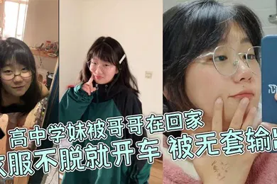 【自拍偷拍】高中学妹被哥哥在回家衣服不脱就开车被无套输出