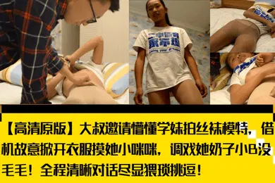 【丝袜制服】大叔邀请懵懂学妹拍丝袜模特，借机故意掀开衣服摸她小咪咪，调戏她奶子小B没毛毛！全程清晰对话尽显猥琐挑逗！