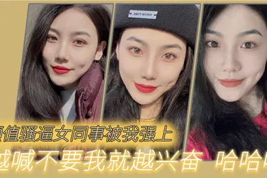 【自拍偷拍】颜值骚逼女同事被我强上越喊不要我就越兴奋哈哈哈