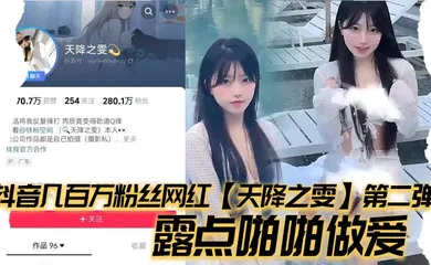 【主播网红】抖音几百万粉丝网红【天降之雯】第二弹，露点啪啪做爱，嫩妹反差婊美女!