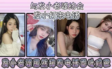 【自拍偷拍】与发小老婆约会发小发小打来电话，发小老婆居然接着电话吞吐鸡巴！