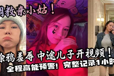 【SM调教】调教亲小姑！涂鸦羞辱 中途儿子开视频！全程高能预警！完整记录1小时！