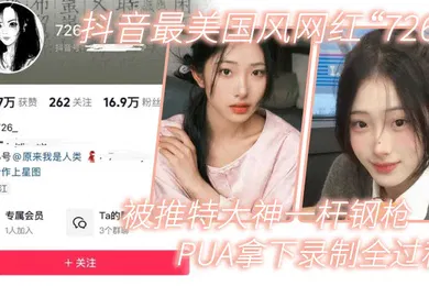 【主播网红】网红泄密抖音最美国风网红726被推特大神一杆钢枪PUA拿下录制全过程