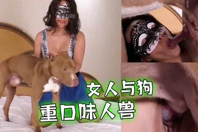 【重口调教】人兽系列重口味人兽没有男人狗屌也不放过