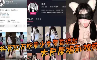 【学生萝莉】抖音30万粉美少女萝莉流出大尺度福利视频，看过直呼女菩萨在世，真是反差极了！