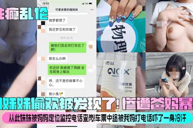 【乱伦】性瘾乱伦和妹妹偷欢被发现了惨遭爸妈暴揍从此妹妹被妈妈定位监控电话查岗车震中途被我妈打电话吓了一身冷汗