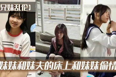 【乱伦】兄妹乱伦在妹妹和妹夫的床上和妹妹偷情