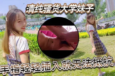 【网曝黑料】清纯骚货大学妹子视频泄密流出手指轻轻插入就无法抵抗