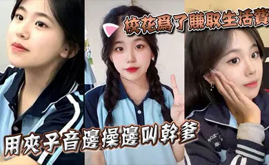 【自拍偷拍】校花为了赚取生活费，用夹子音边操边叫干爹