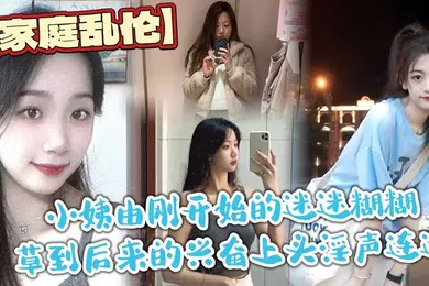 【乱伦】家庭乱伦小姨由刚开始的迷迷糊糊草到后来的兴奋上头淫声连连最后实在忍不住在她的淫叫声中