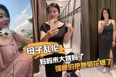 【乱伦】母子n乱伦妈妈来大n姨妈了强硬的把她n菊花爆了她疼哭了事后说再也n不理我了