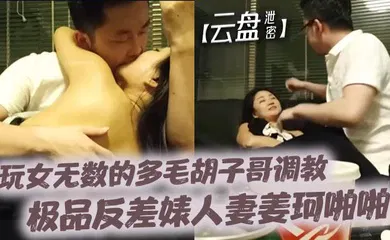 【SM调教】玩女无数的多毛胡子哥调教极品反差婊人妻姜珂啪啪精彩视频流出 第二期