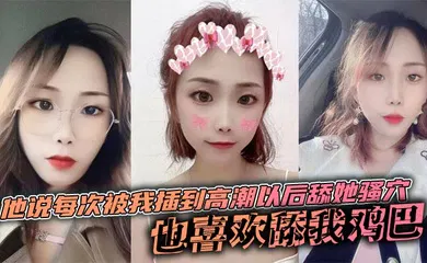 【自拍偷拍】他说每次被我插到高潮以后舔她骚穴，也喜欢舔我鸡巴，说喜欢鸡巴上面有淡淡的味道