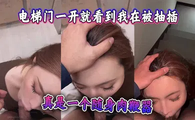 【自拍偷拍】电梯门一开就看到我在被抽插，监视器都看到了，真是一个随身肉鞭器