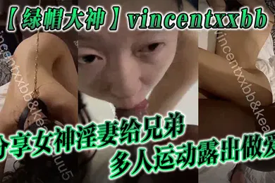 【群交多P】绿帽大神vincentxxbb分享女神淫妻给兄弟多人运动露出做爱