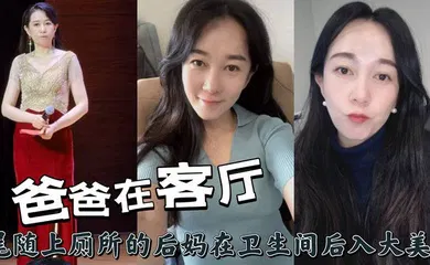 【乱伦】爸爸在客厅，尾随上厕所的后妈在卫生间后入大美臀