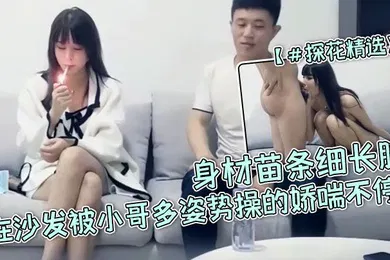 【乱伦】探花精选高颜值小姐姐宝贝用力啊啊好爽身材苗条细长腿在沙发被小哥多姿势操的娇喘不停
