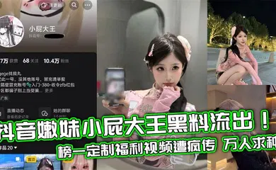 【网曝黑料】抖音嫩妹小屁大王黑料流出！榜一定制福利视频遭疯传 万人求种