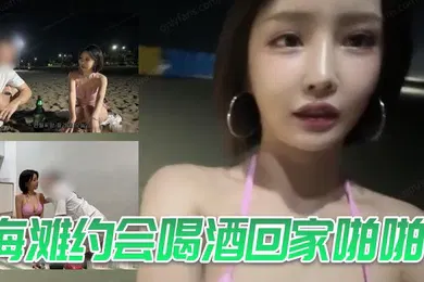 【自拍偷拍】海滩约会喝酒回家啪啪