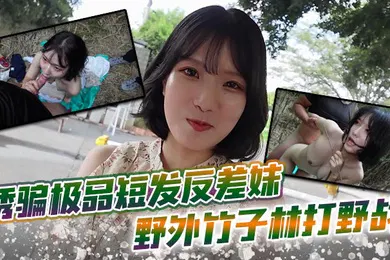 【素人特摄】诱骗极品短发反差妹 野外竹子林打野战，白皙的美眉香汗淋漓