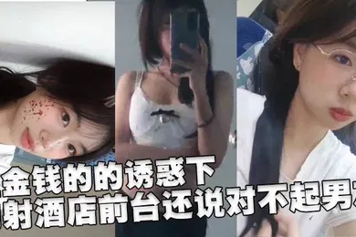 【自拍偷拍】在金钱的的诱惑下，内射酒店前台还说对不起男友