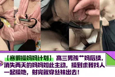 【丝袜制服】高三男孩艹妈后续，消失两天的妈妈如此主动，操到求我找人一起操她，射完就穿丝袜出去！