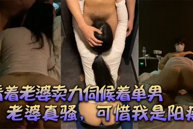 【口交自慰】绿帽献妻看着老婆卖力伺候着单男有阳痿的我居然可耻的硬了口交后爆草老婆真骚可惜我是阳痿