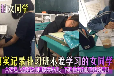【自拍偷拍】专拍女同学真实记录补习班不爱学习的女同学们大神课上偷拍她们睡觉玩手机下课偷窥她们嘘嘘的美B