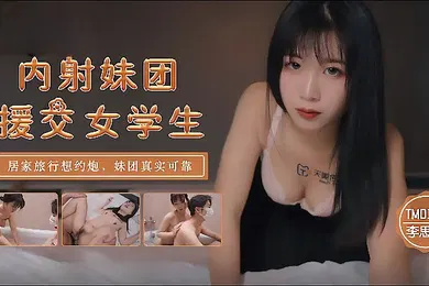 【学生萝莉】李思思TM0145_内射妹团援交女学生居家旅行想约炮妹团真实可靠