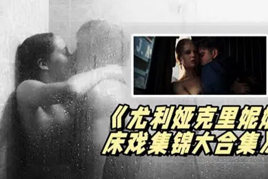 【厂牌经典】尤利娅克里妮娜床戏集锦大合集俄罗斯新一代女神的众多影片精彩