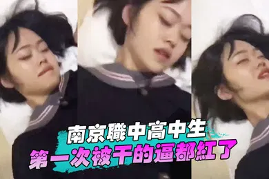 【自拍偷拍】南京职中高中生第一次被干的逼都红了