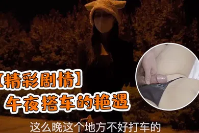 【国产厂牌】精彩剧情午夜搭车的艳遇