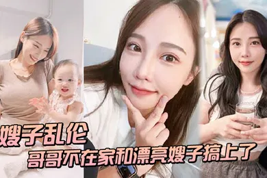 【乱伦】嫂子乱伦趁哥哥不在家和漂亮嫂子搞上了_结果把嫂子肏怀孕了