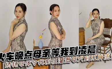 【乱伦】火车晚点母亲等我到凌晨_娇艳母体令我痴狂灌溉母穴到红肿流汁