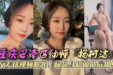 【网曝黑料】重庆巴南区幼师杨柯洁反差婊视频曝光极品身材前凸后翘浴室口交画面火辣流出狂怼嫩穴淫荡至极