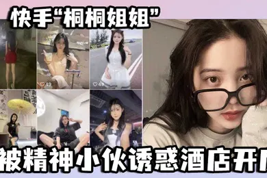 【乱伦】快手桐桐姐姐被精神小伙诱惑酒店开房最绝的是还有专门拍摄的