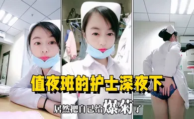 【口交自慰】值夜班的护士深夜下海直播，在医院值班室开播自慰用玩具插菊花